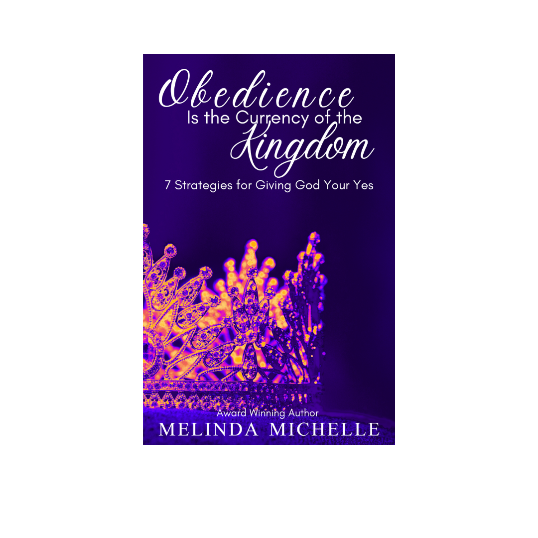 Obedience is the Currency of the Kingdom: 7 Strategies to Giving God Your Yes