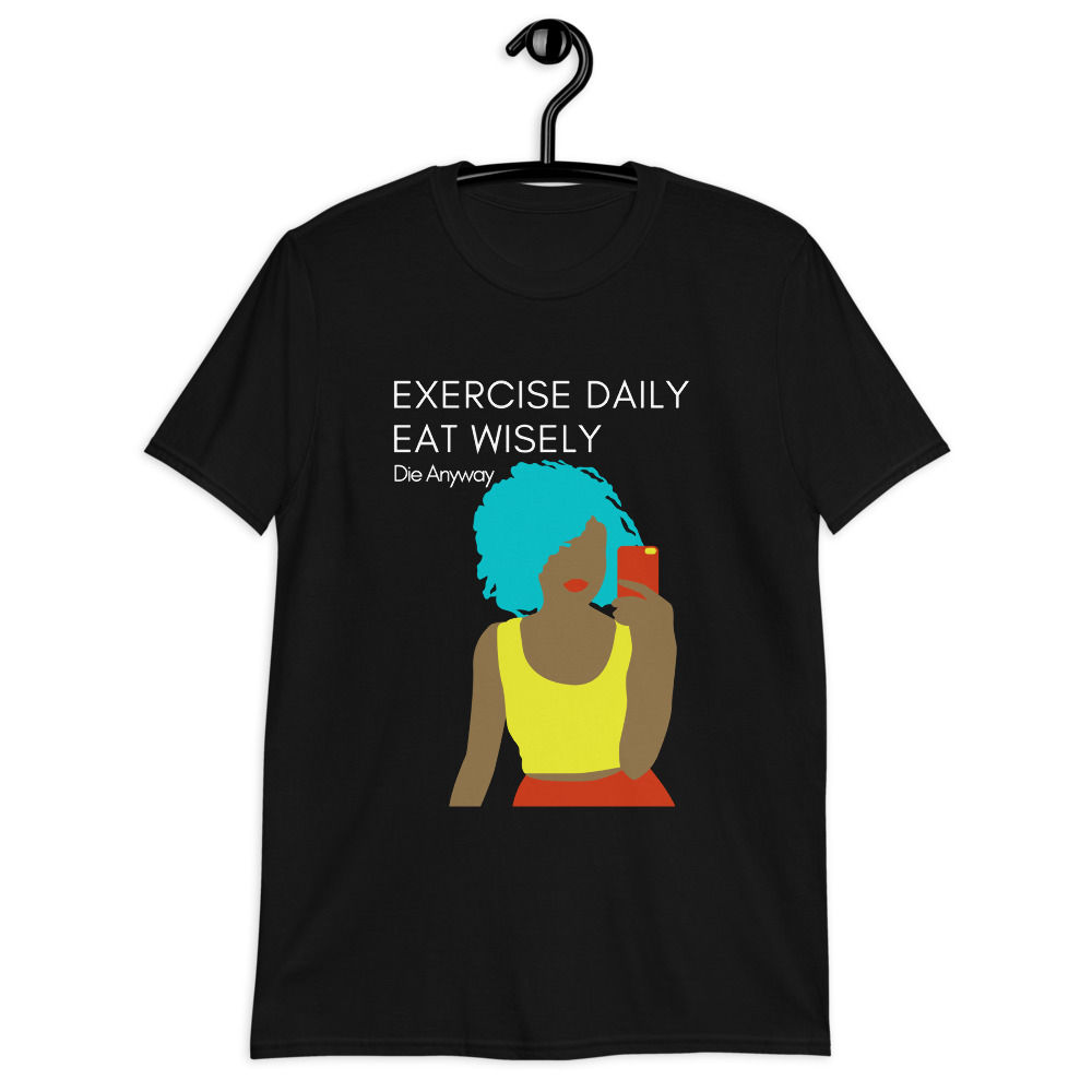 "Exercise Daily, Eat Wisely, Die Anyway" Black T-shirt 