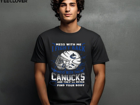 Vancouver Canucks NHL Hockey Mess With Me I Fight Back Mess With My Team And They’ll Never Find Your Body T Shirt