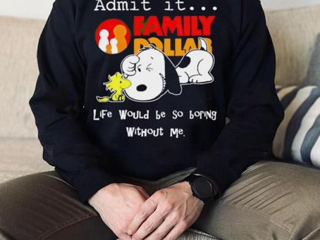 Snoopy and Woodstock admit it Family Dollar life would be so boring shirt