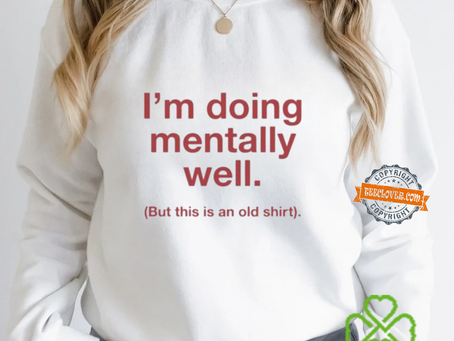 I’m Doing Mentally Well But This Is An Old Shirt