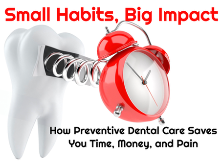 Small Habits, Big Impact: How Preventative Dental Care Saves You Time, Money, and Pain