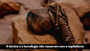 A técnica e a tecnologia não nasceram do capitalismo, mas são patrimônio dos povos