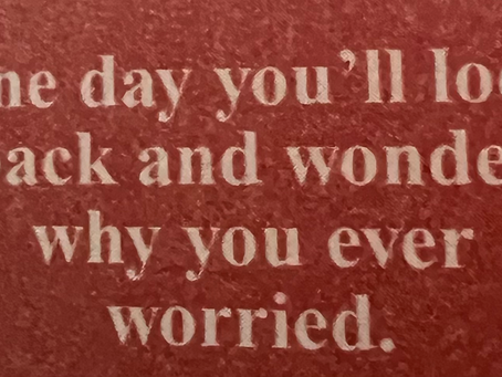 One Day You’ll Look Back and Wonder Why You Ever Worried