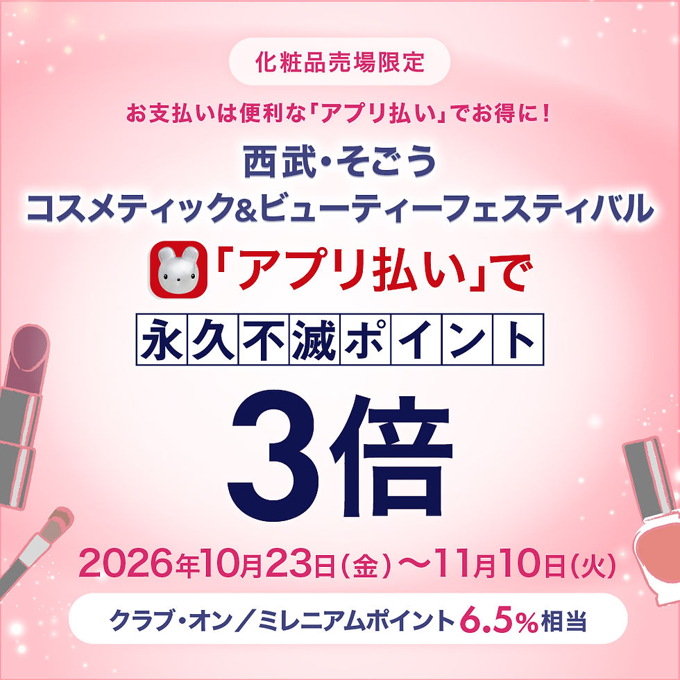 化粧品売場限定 西武・そごう コスメティック&ビューティーフェスティバル限定「アプリ払い」で永久不滅ポイント3倍