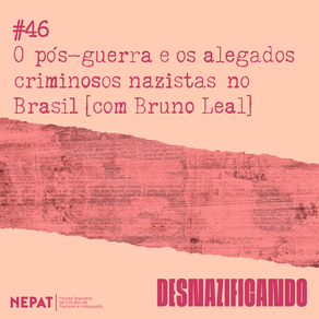 #46: O pós-guerra e os alegados criminosos nazistas no Brasil [com Bruno Leal]