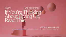 May Musings: For Every Time You Think About Giving Up, Read This Instead
