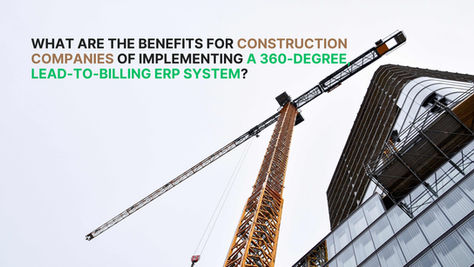 Why should construction companies use a 360-degree, lead-to-billing ERP software?