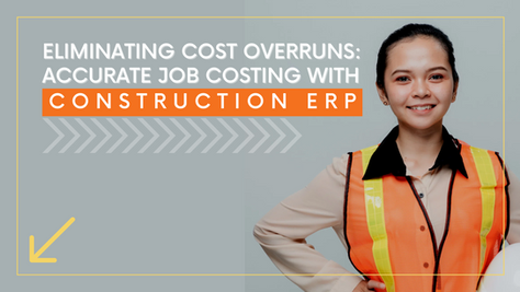 Eliminating Cost Overruns: Accurate Job Costing with Construction ERP