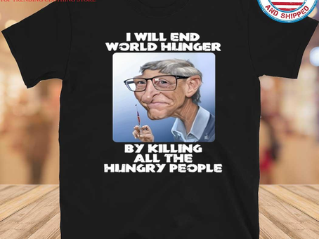 Bill gates I will end world hunger by killing all the hungry people shirt