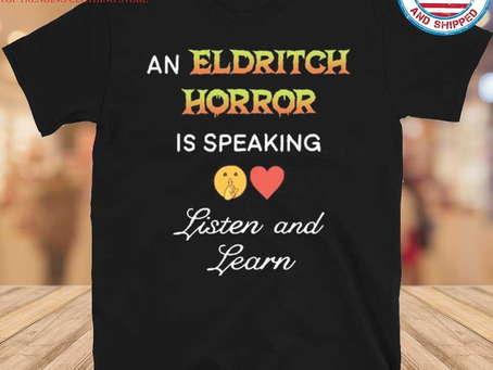 An Eldritch Horror Is Speaking Listen And Learn Shirt