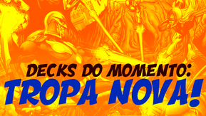 Decks do Momento: Tropa Nova!