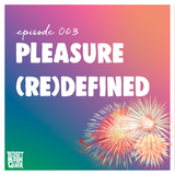 Episode 003 - Pleasure (Re)Defined