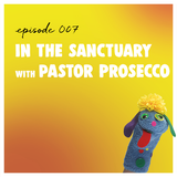 Episode 007 - In the Sanctuary with Pastor Prosecco
