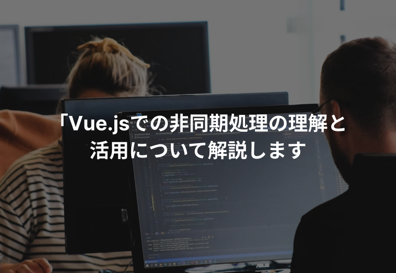Vue.jsでの非同期処理の理解と活用について解説します