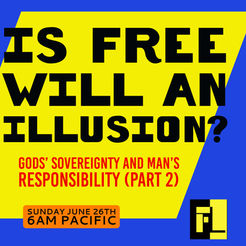 17 – Is Free Will an Illusion? - God’s Sovereignty vs Man’s Free Will (part 2)