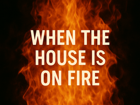 When The House Is On Fire
