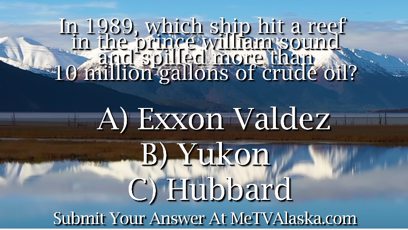 In 1989, which ship hit a reef in the prince william sound and spilled more than 10 million gallons of crude oil? A) Exxon Valdez B) Yukon C) Hubbard