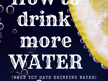 How to drink more water, even when you hate it, like ME!