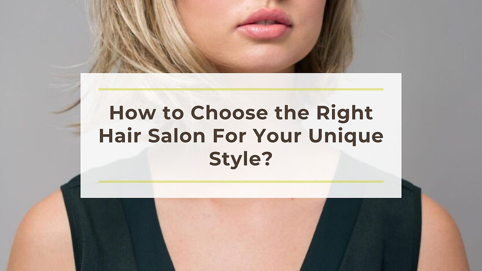 How to Choose the Right Hair Salon For Your Unique Style?