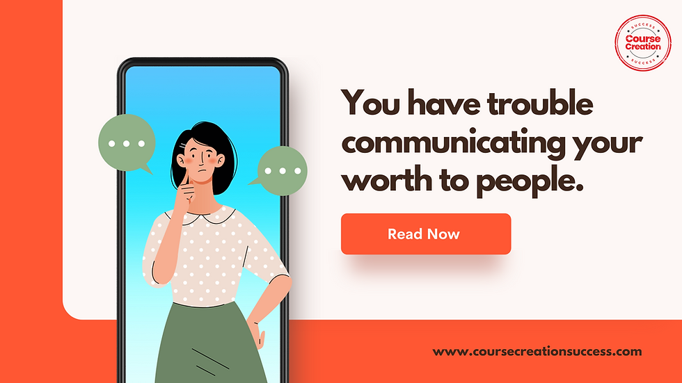 You have trouble communicating your worth to people.