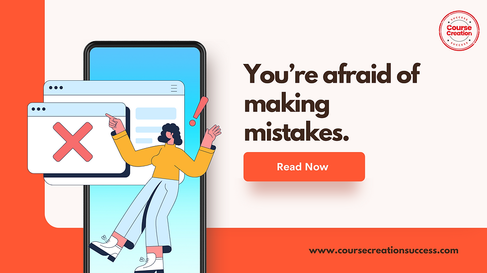 You’re afraid of making mistakes.