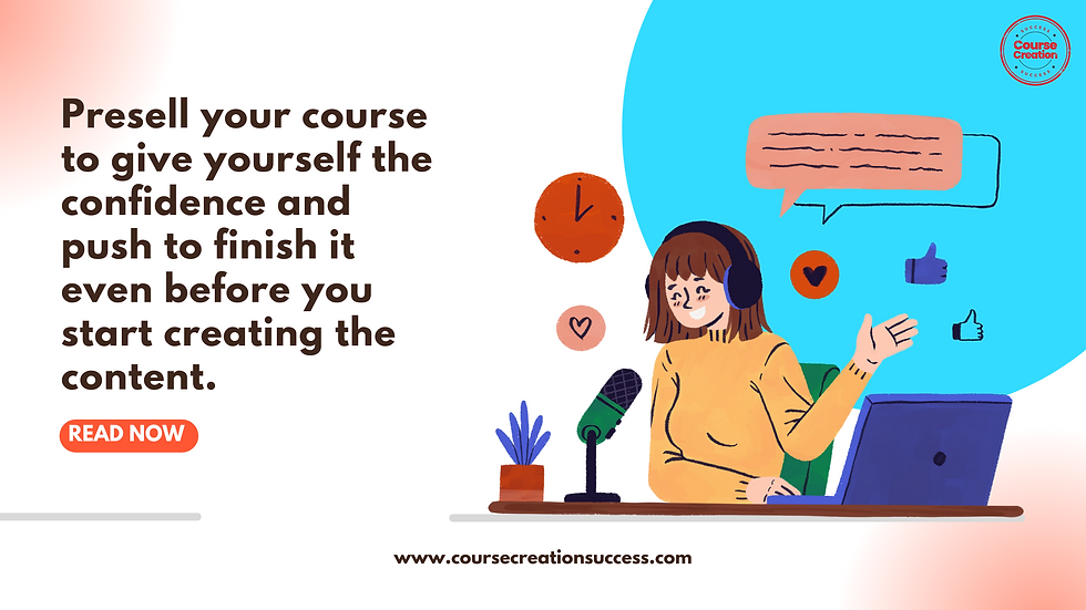 Presell your course to give yourself the confidence and push to finish it even before you start creating the content.