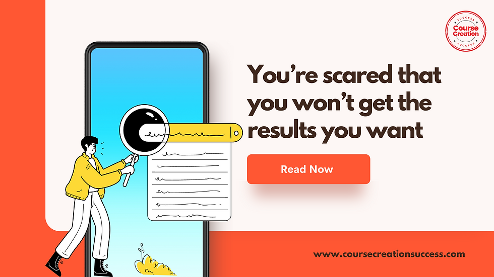 You’re scared that you won’t get the results you want.