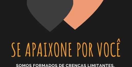 É possível apaixonar-se por você, quando você deixa suas crenças limitantes ser maior que seu amor?