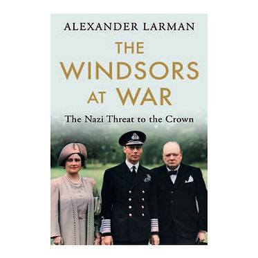 Alexander Larman: The Windsors At War – The Nazi Threat To The Crown