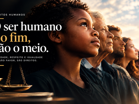 DIREITOS HUMANOS: O ser humano é o fim, não o meio.
