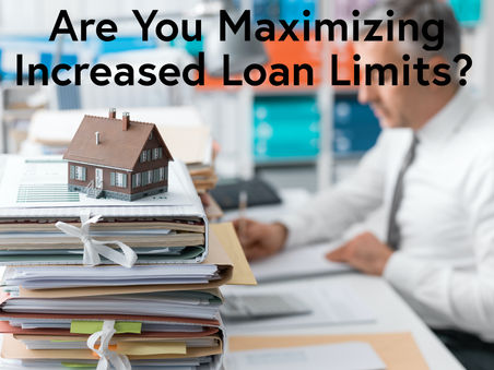 Are you Maximizing Increased Loan Limits?
