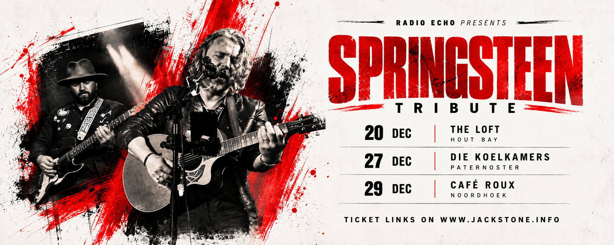 Radio Echo Springsteen Tribute December tour: 20 December The Loft Hout Bay, 27 December Die Koelkamers Paternoster, 29 December Café Roux Noordhoek