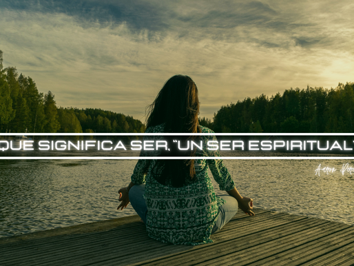 Que significa ser, “un ser espiritual”