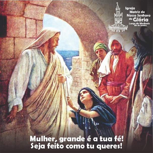 Mulher, grande é a tua fé! Seja feito como tu queres! Mt 15,28
