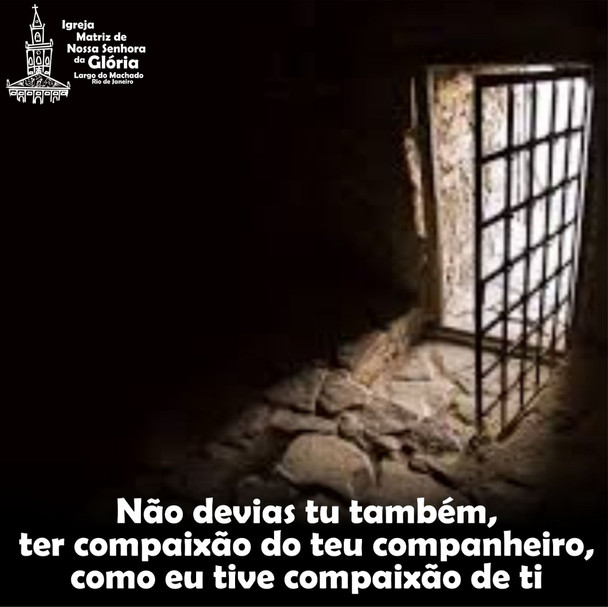 Não devias tu também, ter compaixão do teu companheiro, como eu tive compaixão de ti