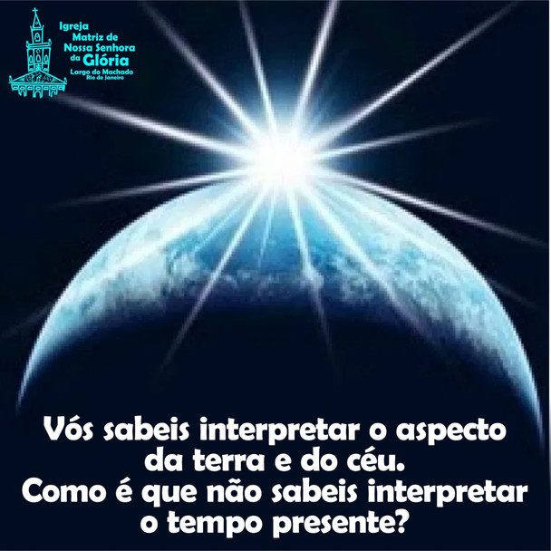 Vós sabeis interpretar o aspecto da terra e do céu. Como é que não sabeis interpretar o tempo presen