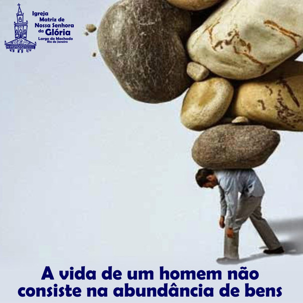 A vida de um homem não consiste na abundância de bens.