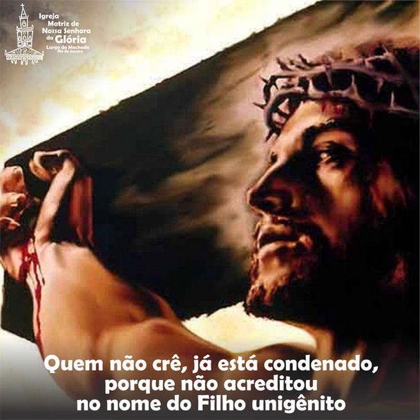 Quem não crê, já está condenado, porque não acreditou no nome do Filho unigênito. (Jo 3,18)