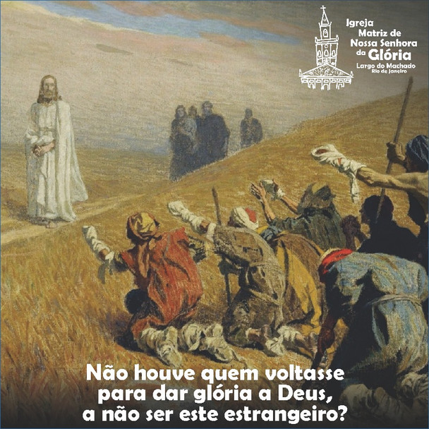 “Não houve quem voltasse para dar glória a Deus, a não ser este estrangeiro?” Lc 17,18