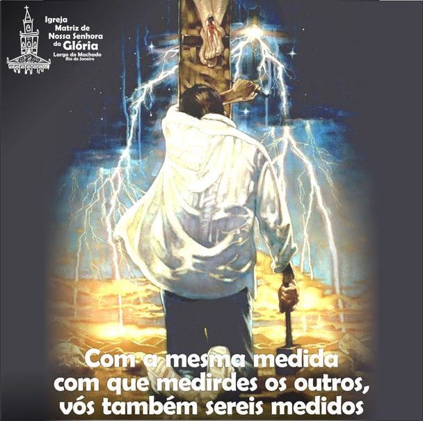 Com a mesma medida com que medirdes os outros, vós também sereis medidos.