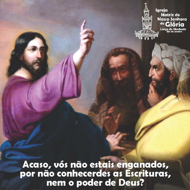 Acaso, vós não estais enganados, por não conhecerdes as Escrituras, nem o poder de Deus? Mc 12,24