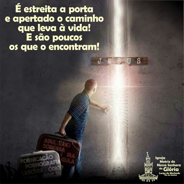 É estreita a porta e apertado o caminho que leva à vida! E são poucos os que o encontram!