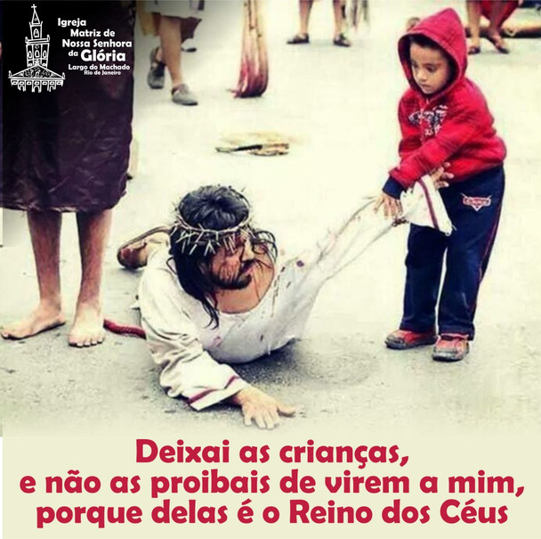 Deixai as crianças, e não as proibais de virem a mim, porque delas é o Reino dos Céus