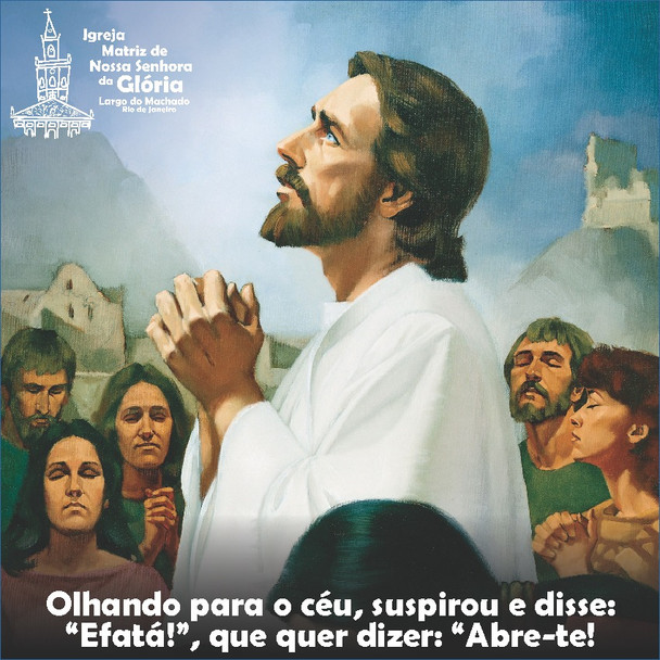 Olhando para o céu, suspirou e disse: “Efatá!”, que quer dizer: “Abre-te!” Mc 7,34
