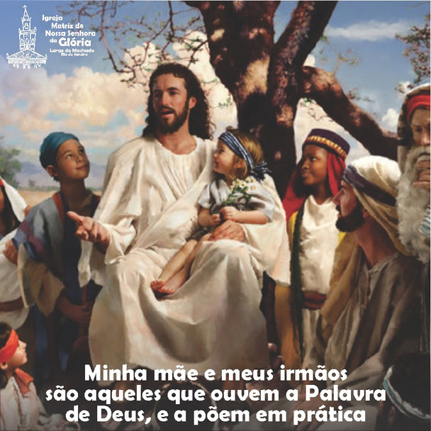 Minha mãe e meus irmãos são aqueles que ouvem a Palavra de Deus, e a põem em prática. (Lc 8,21)