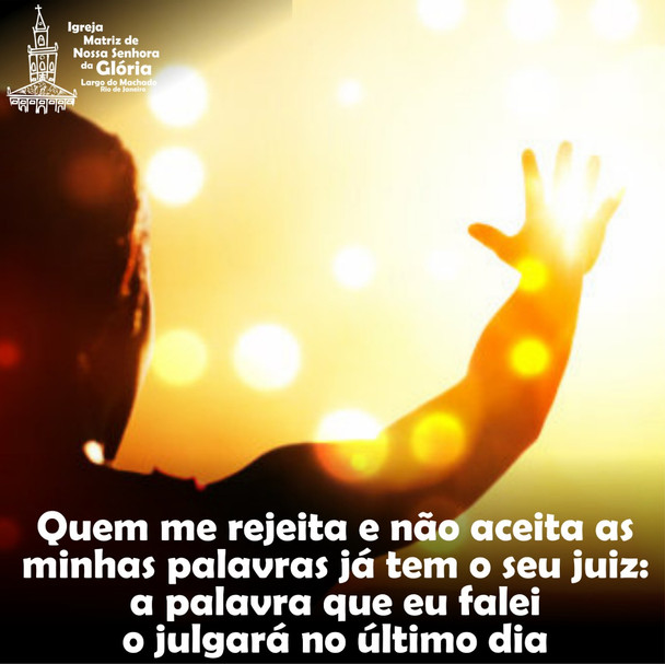 Quem me rejeita e não aceita as minhas palavras já tem o seu juiz: a palavra que eu falei o julgará