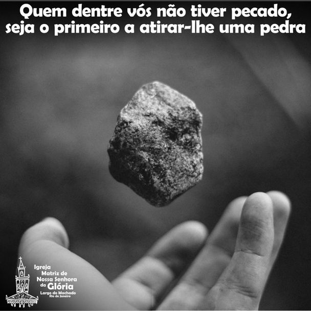 Quem dentre vós não tiver pecado, seja o primeiro a atirar-lhe uma pedra.