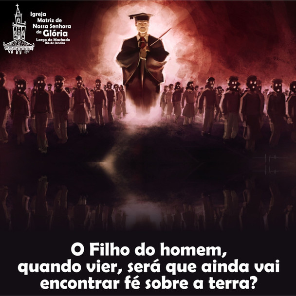 O Filho do homem, quando vier,
será que ainda vai encontrar fé sobre a terra?