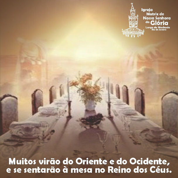 Muitos virão do Oriente e do Ocidente, e se sentarão à mesa no Reino dos Céus. Mt 8,11